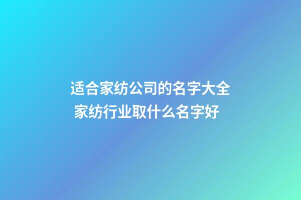 适合家纺公司的名字大全 家纺行业取什么名字好-第1张-公司起名-玄机派